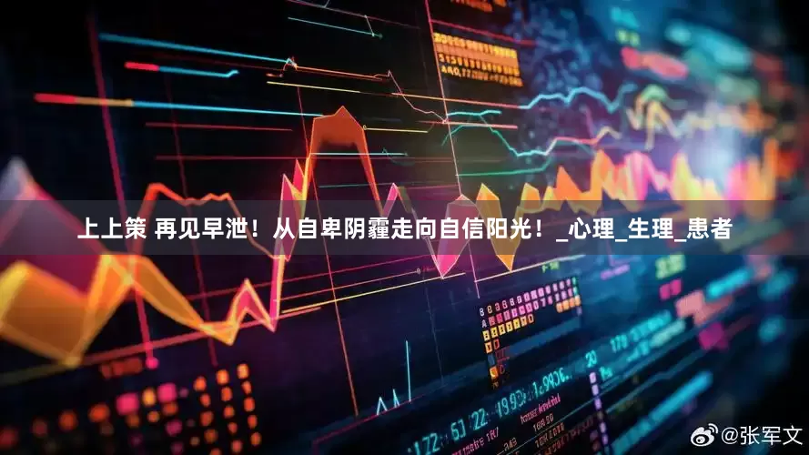 上上策 再见早泄！从自卑阴霾走向自信阳光！_心理_生理_患者