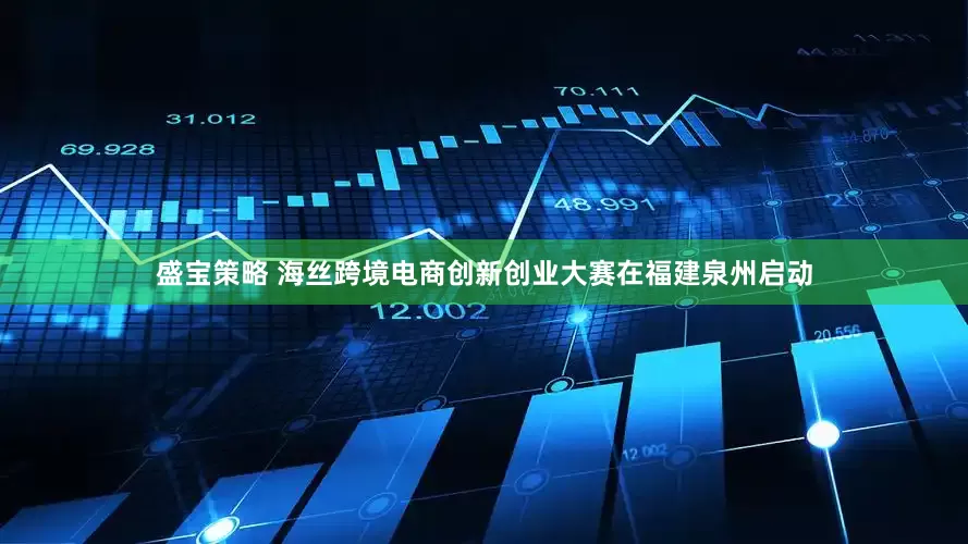 盛宝策略 海丝跨境电商创新创业大赛在福建泉州启动
