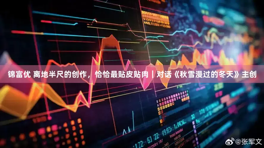 锦富优 离地半尺的创作，恰恰最贴皮贴肉｜对话《秋雪漫过的冬天》主创
