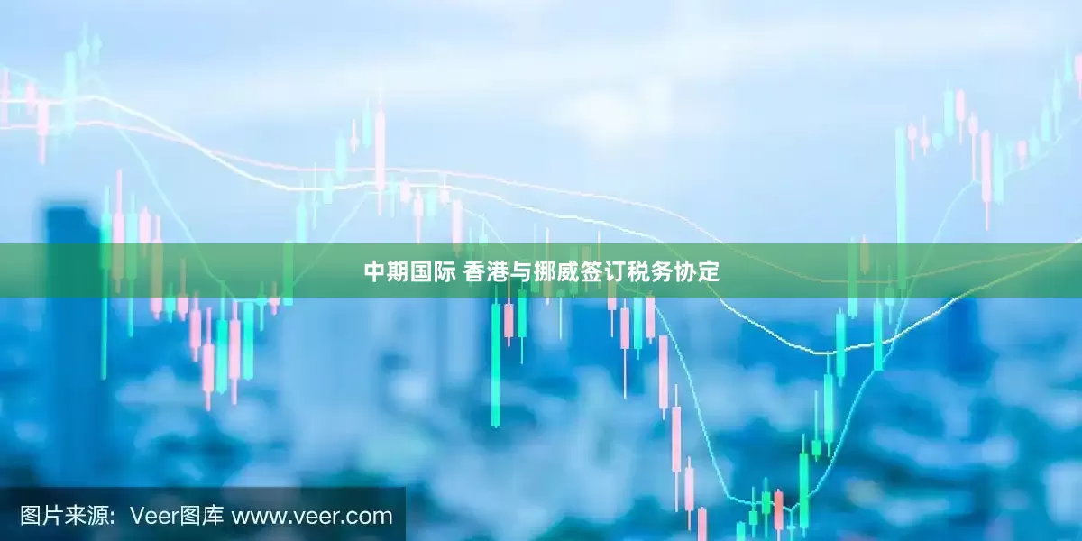 中期国际 香港与挪威签订税务协定