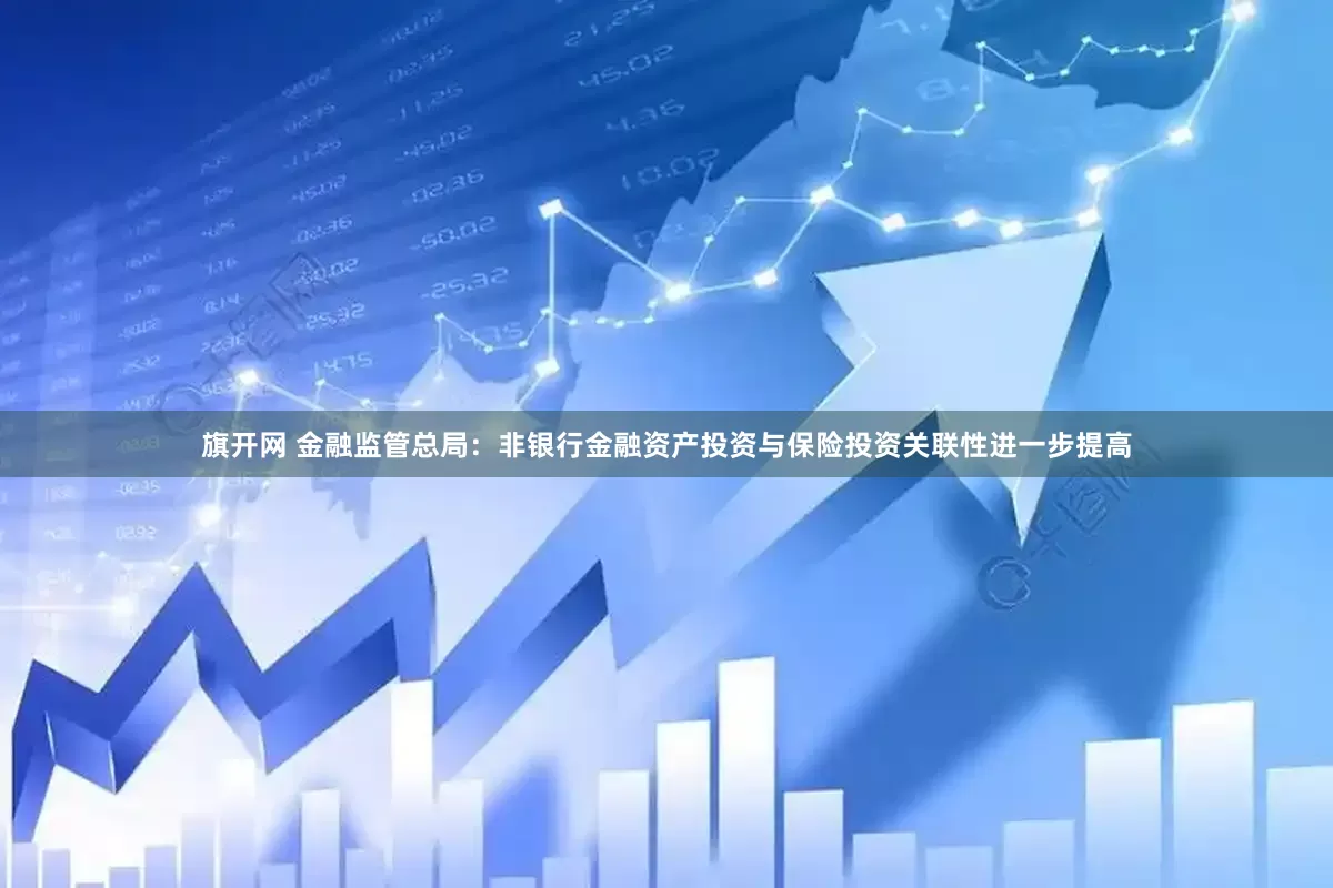 旗开网 金融监管总局：非银行金融资产投资与保险投资关联性进一步提高