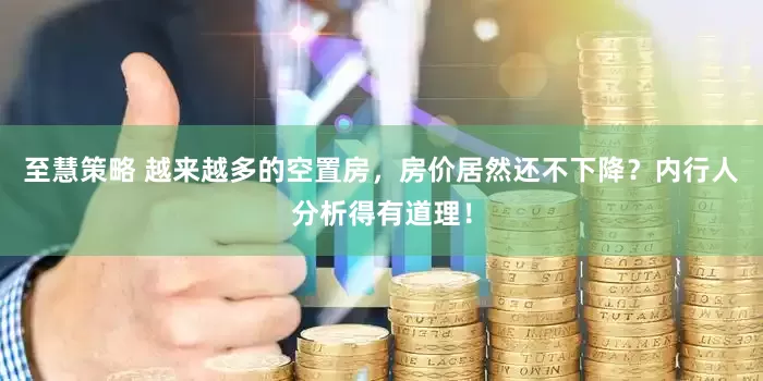 至慧策略 越来越多的空置房，房价居然还不下降？内行人分析得有道理！