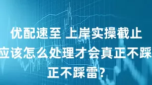 优配速至 上岸实操截止日 应该怎么处理才会真正不踩雷？