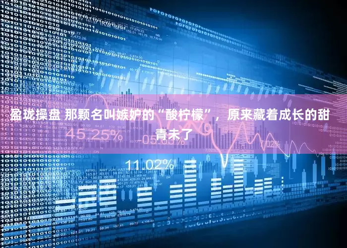 盈珑操盘 那颗名叫嫉妒的“酸柠檬”，原来藏着成长的甜  青未了