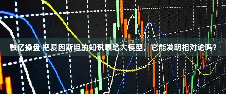 融亿操盘 把爱因斯坦的知识喂给大模型，它能发明相对论吗？